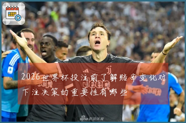 2026世界杯投注前了解赔率变化对下注决策的重要性有哪些