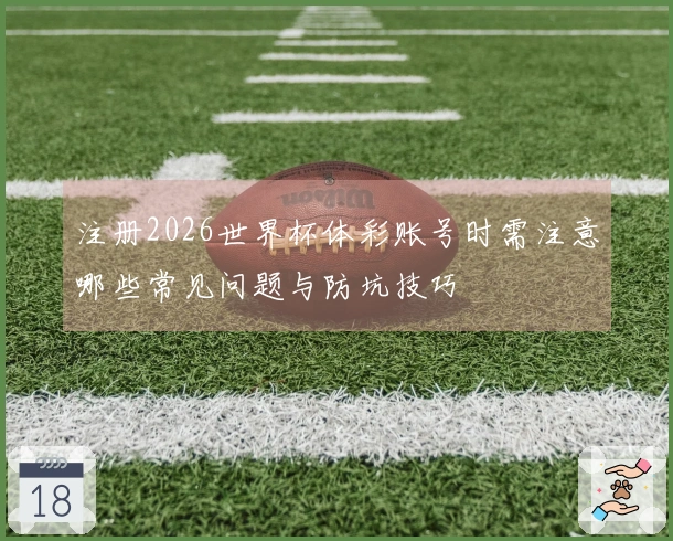注册2026世界杯体彩账号时需注意哪些常见问题与防坑技巧