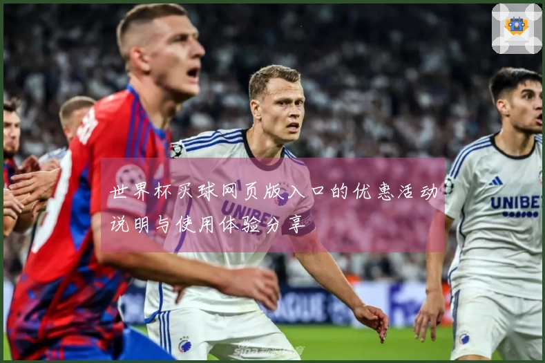 世界杯买球网页版入口的优惠活动说明与使用体验分享