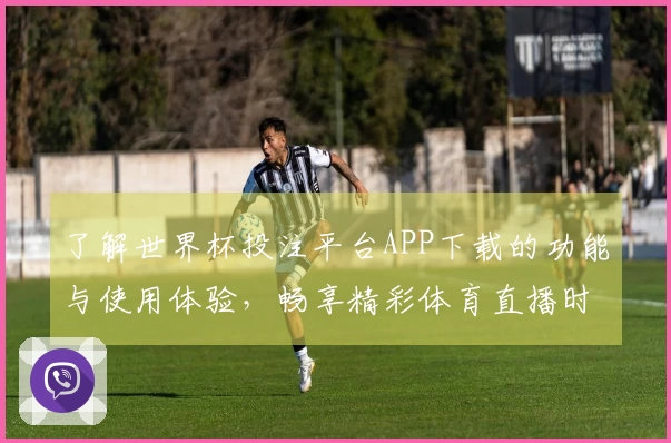 了解世界杯投注平台APP下载的功能与使用体验，畅享精彩体育直播时刻