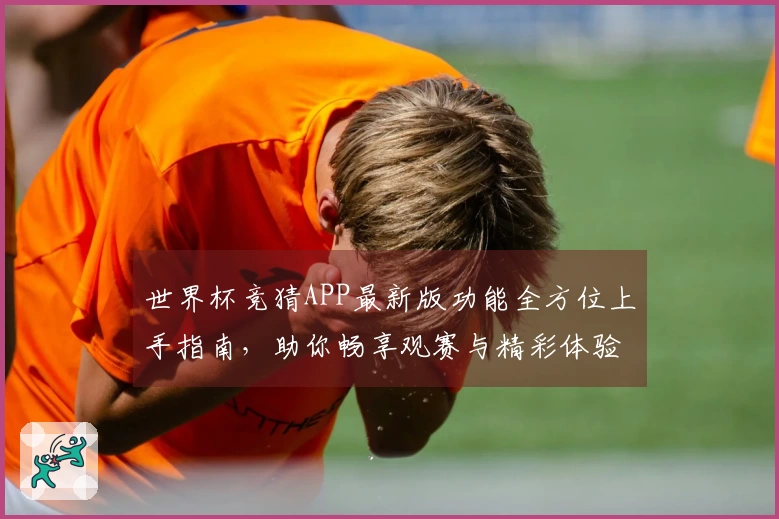 世界杯竞猜APP最新版功能全方位上手指南，助你畅享观赛与精彩体验