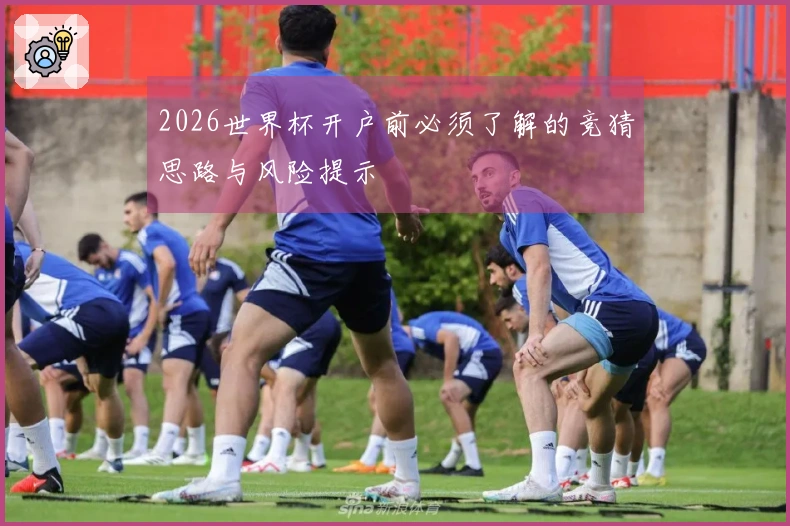 2026世界杯开户前必须了解的竞猜思路与风险提示