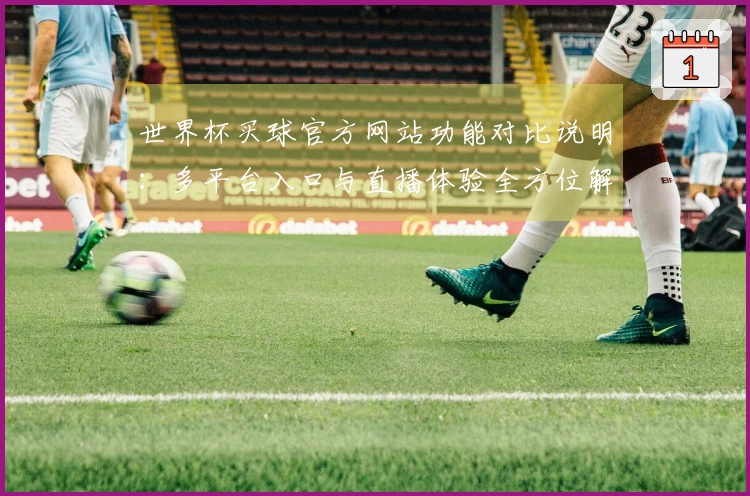 世界杯买球官方网站功能对比说明:多平台入口与直播体验全方位解析
