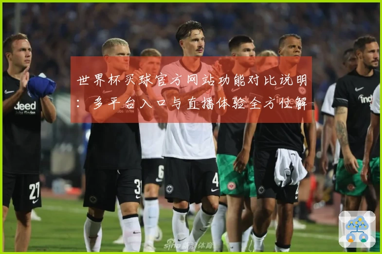 世界杯买球官方网站功能对比说明：多平台入口与直播体验全方位解析