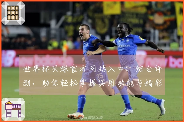 世界杯买球官方网站入口：综合评测，助你轻松掌握实用功能与精彩体验
