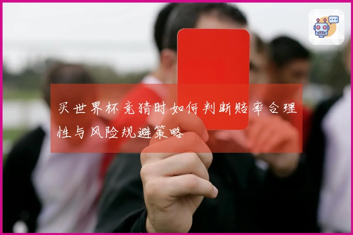 买世界杯竞猜时如何判断赔率合理性与风险规避策略