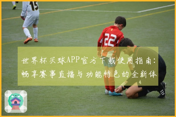 世界杯买球APP官方下载使用指南:畅享赛事直播与功能特色的全新体验