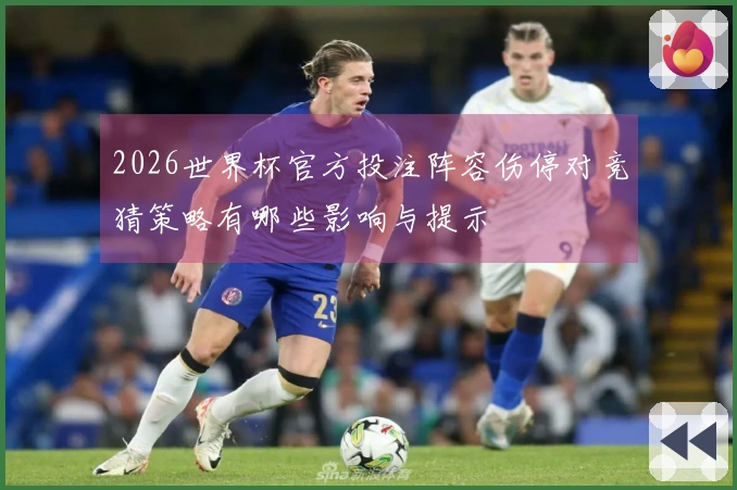 2026世界杯官方投注阵容伤停对竞猜策略有哪些影响与提示