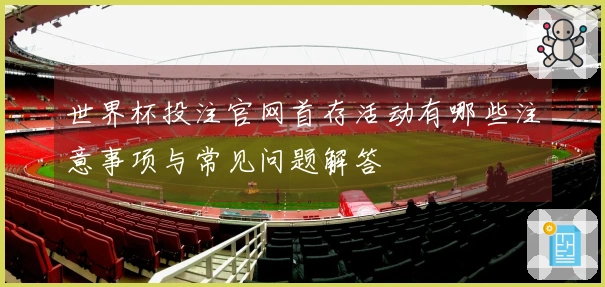 世界杯投注官网首存活动有哪些注意事项与常见问题解答