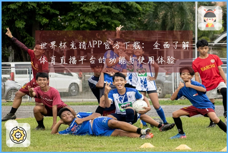 世界杯竞猜APP官方下载：全面了解体育直播平台的功能与使用体验