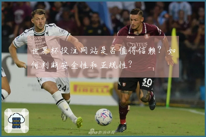 世界杯投注网站是否值得信赖？如何判断安全性和正规性？