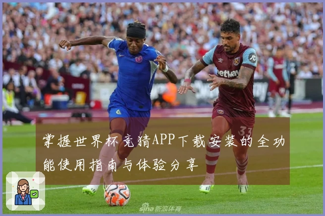 掌握世界杯竞猜APP下载安装的全功能使用指南与体验分享