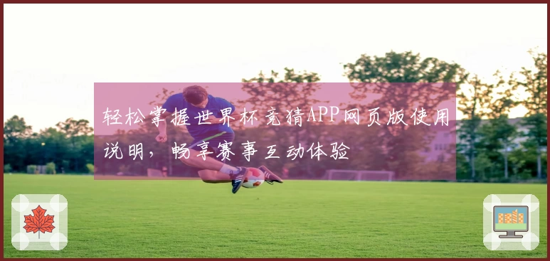 轻松掌握世界杯竞猜APP网页版使用说明,畅享赛事互动体验